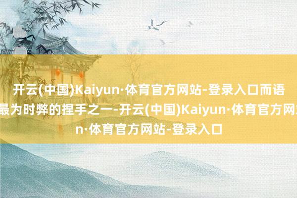 开云(中国)Kaiyun·体育官方网站-登录入口而语料恰是其中最为时弊的捏手之一-开云(中国)Kaiyun·体育官方网站-登录入口