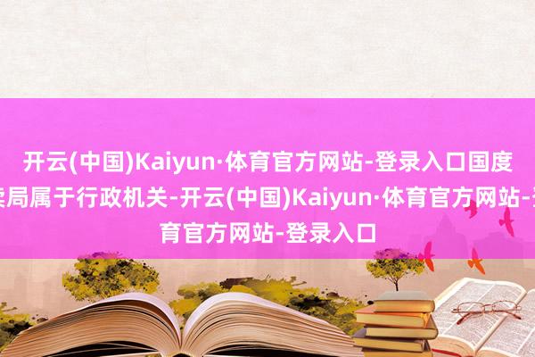 开云(中国)Kaiyun·体育官方网站-登录入口国度香烟专卖局属于行政机关-开云(中国)Kaiyun·体育官方网站-登录入口