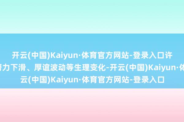 开云(中国)Kaiyun·体育官方网站-登录入口许多东说念主会瞎猜度膂力下滑、厚谊波动等生理变化-开云(中国)Kaiyun·体育官方网站-登录入口