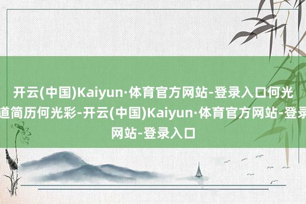 开云(中国)Kaiyun·体育官方网站-登录入口何光彩同道简历何光彩-开云(中国)Kaiyun·体育官方网站-登录入口