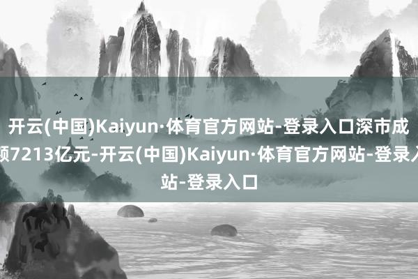 开云(中国)Kaiyun·体育官方网站-登录入口深市成交额7213亿元-开云(中国)Kaiyun·体育官方网站-登录入口