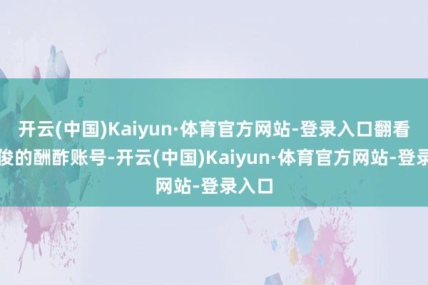 开云(中国)Kaiyun·体育官方网站-登录入口翻看邢博俊的酬酢账号-开云(中国)Kaiyun·体育官方网站-登录入口