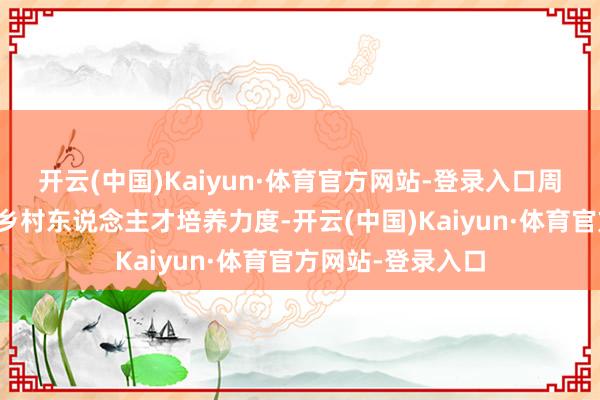 开云(中国)Kaiyun·体育官方网站-登录入口周培提倡建议加强乡村东说念主才培养力度-开云(中国)Kaiyun·体育官方网站-登录入口