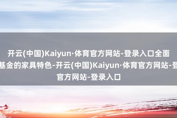 开云(中国)Kaiyun·体育官方网站-登录入口全面了解本基金的家具特色-开云(中国)Kaiyun·体育官方网站-登录入口