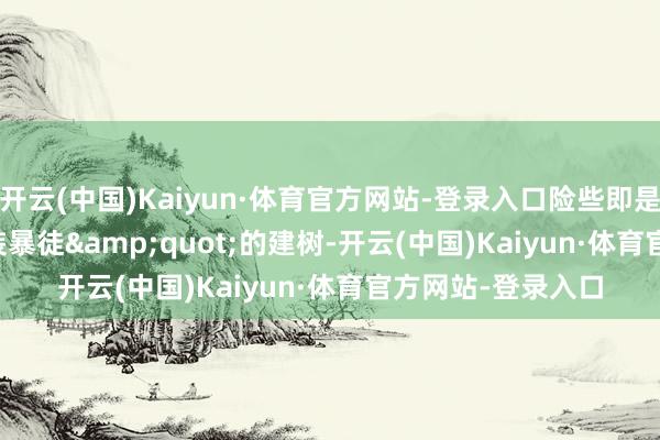 开云(中国)Kaiyun·体育官方网站-登录入口险些即是"西装暴徒"的建树-开云(中国)Kaiyun·体育官方网站-登录入口