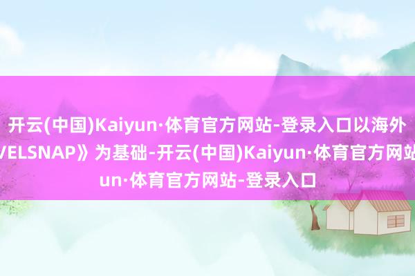 开云(中国)Kaiyun·体育官方网站-登录入口以海外服《MARVELSNAP》为基础-开云(中国)Kaiyun·体育官方网站-登录入口