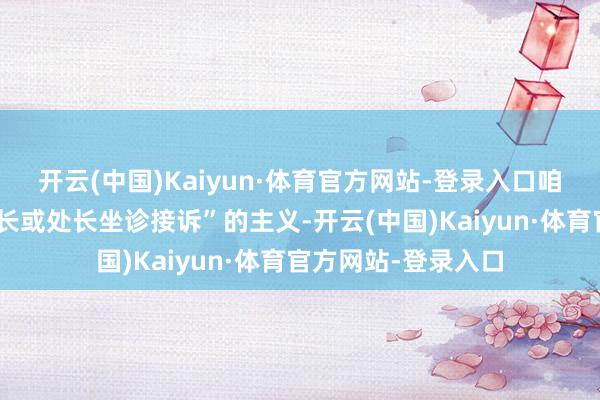 开云(中国)Kaiyun·体育官方网站-登录入口咱们不错弃取“厅局长或处长坐诊接诉”的主义-开云(中国)Kaiyun·体育官方网站-登录入口