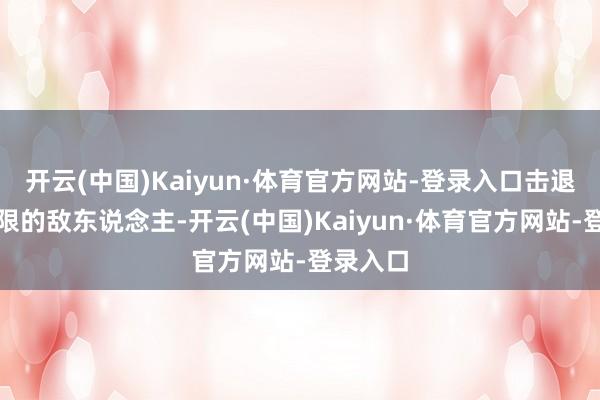 开云(中国)Kaiyun·体育官方网站-登录入口击退看似无限的敌东说念主-开云(中国)Kaiyun·体育官方网站-登录入口