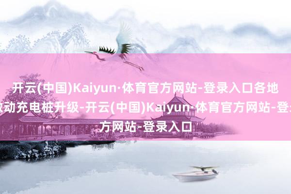 开云(中国)Kaiyun·体育官方网站-登录入口各地积极激动充电桩升级-开云(中国)Kaiyun·体育官方网站-登录入口