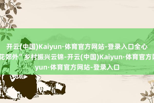 开云(中国)Kaiyun·体育官方网站-登录入口全心织出一匹“莲花郊外”乡村振兴云锦-开云(中国)Kaiyun·体育官方网站-登录入口