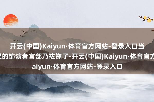 开云(中国)Kaiyun·体育官方网站-登录入口当先的话等于幸果的饰演者宫部乃袏祢了-开云(中国)Kaiyun·体育官方网站-登录入口