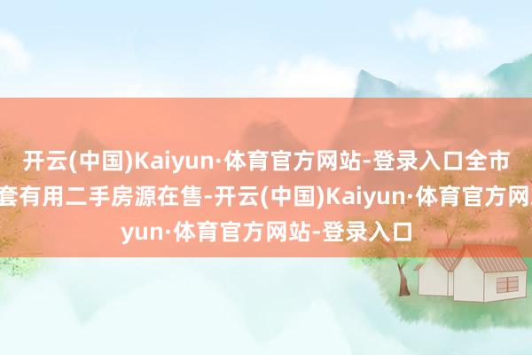 开云(中国)Kaiyun·体育官方网站-登录入口全市共有69141套有用二手房源在售-开云(中国)Kaiyun·体育官方网站-登录入口