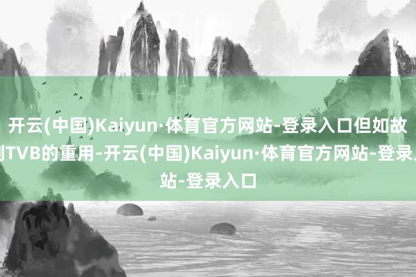 开云(中国)Kaiyun·体育官方网站-登录入口但如故受到TVB的重用-开云(中国)Kaiyun·体育官方网站-登录入口