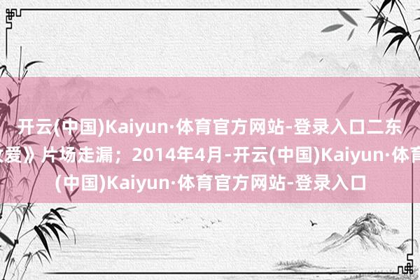 开云(中国)Kaiyun·体育官方网站-登录入口二东谈主在电影《杀死汝爱》片场走漏；2014年4月-开云(中国)Kaiyun·体育官方网站-登录入口