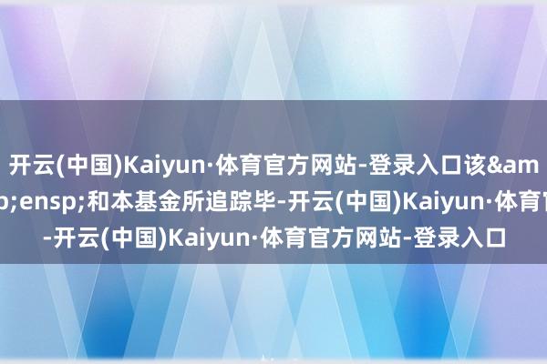 开云(中国)Kaiyun·体育官方网站-登录入口该&ensp;ETF&ensp;和本基金所追踪毕-开云(中国)Kaiyun·体育官方网站-登录入口