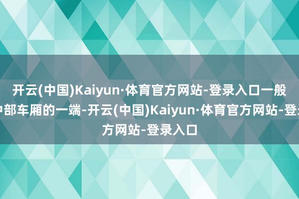 开云(中国)Kaiyun·体育官方网站-登录入口一般位于中部车厢的一端-开云(中国)Kaiyun·体育官方网站-登录入口