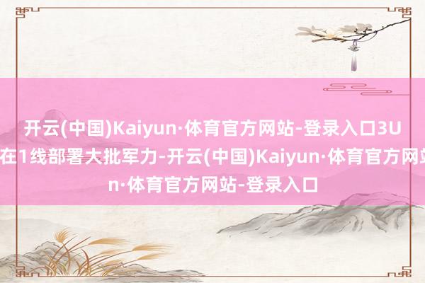 开云(中国)Kaiyun·体育官方网站-登录入口3U沐雨晨风则在1线部署大批军力-开云(中国)Kaiyun·体育官方网站-登录入口