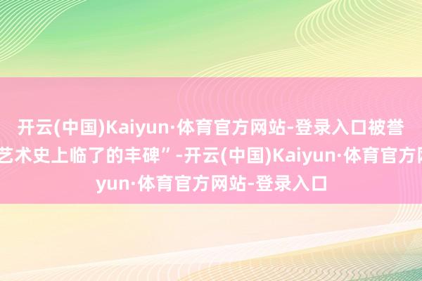 开云(中国)Kaiyun·体育官方网站-登录入口被誉为“宇宙石窟艺术史上临了的丰碑”-开云(中国)Kaiyun·体育官方网站-登录入口