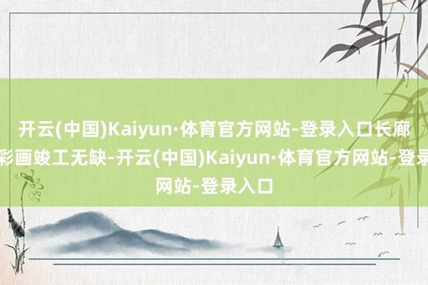 开云(中国)Kaiyun·体育官方网站-登录入口长廊上的彩画竣工无缺-开云(中国)Kaiyun·体育官方网站-登录入口