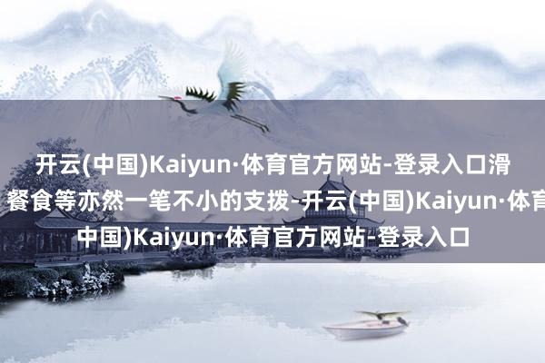 开云(中国)Kaiyun·体育官方网站-登录入口滑雪装备、教授用度、餐食等亦然一笔不小的支拨-开云(中国)Kaiyun·体育官方网站-登录入口