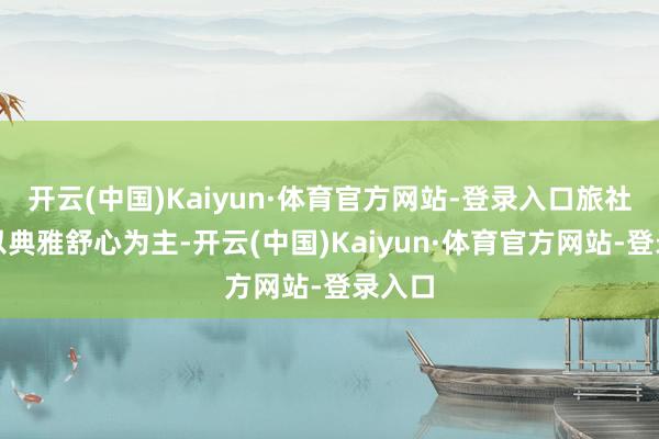 开云(中国)Kaiyun·体育官方网站-登录入口旅社大堂以典雅舒心为主-开云(中国)Kaiyun·体育官方网站-登录入口
