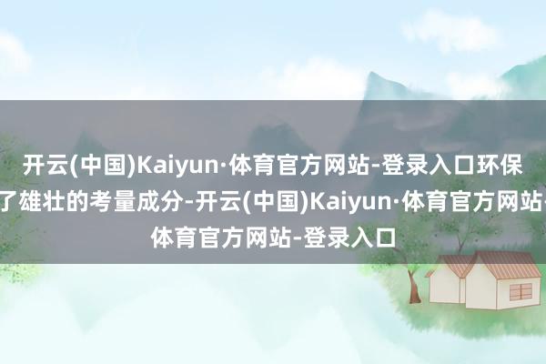 开云(中国)Kaiyun·体育官方网站-登录入口环保节能成为了雄壮的考量成分-开云(中国)Kaiyun·体育官方网站-登录入口