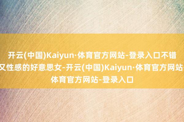 开云(中国)Kaiyun·体育官方网站-登录入口不错说是老到又性感的好意思女-开云(中国)Kaiyun·体育官方网站-登录入口