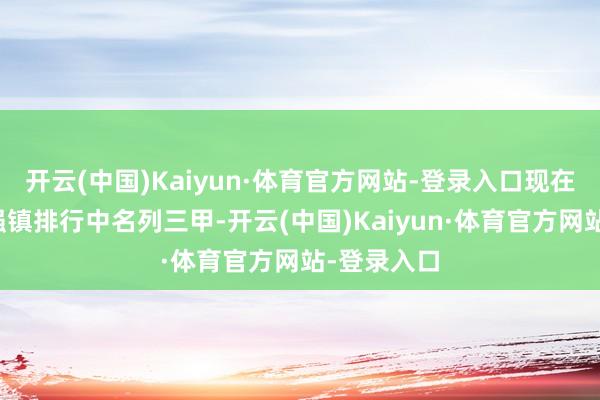 开云(中国)Kaiyun·体育官方网站-登录入口现在在世界千强镇排行中名列三甲-开云(中国)Kaiyun·体育官方网站-登录入口