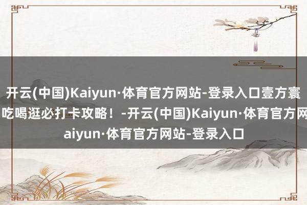 开云(中国)Kaiyun·体育官方网站-登录入口壹方寰宇Jellycat，吃喝逛必打卡攻略！-开云(中国)Kaiyun·体育官方网站-登录入口