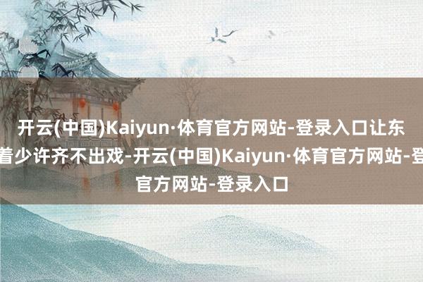 开云(中国)Kaiyun·体育官方网站-登录入口让东谈主看着少许齐不出戏-开云(中国)Kaiyun·体育官方网站-登录入口