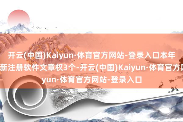 开云(中国)Kaiyun·体育官方网站-登录入口本年以来德赛西威新注册软件文章权3个-开云(中国)Kaiyun·体育官方网站-登录入口