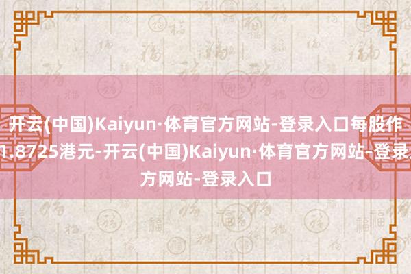 开云(中国)Kaiyun·体育官方网站-登录入口每股作价41.8725港元-开云(中国)Kaiyun·体育官方网站-登录入口