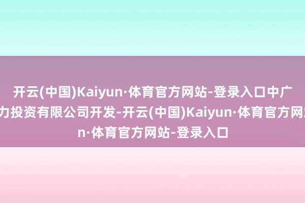 开云(中国)Kaiyun·体育官方网站-登录入口中广核新疆新动力投资有限公司开发-开云(中国)Kaiyun·体育官方网站-登录入口