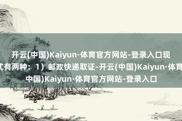 开云(中国)Kaiyun·体育官方网站-登录入口现在领取驾驶证的方式有两种：1）邮政快递取证-开云(中国)Kaiyun·体育官方网站-登录入口