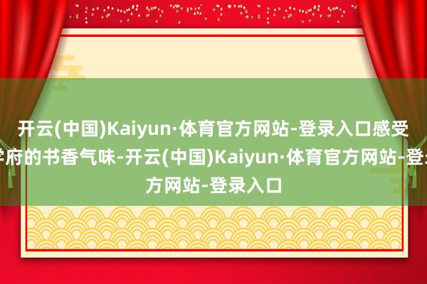 开云(中国)Kaiyun·体育官方网站-登录入口感受千年学府的书香气味-开云(中国)Kaiyun·体育官方网站-登录入口