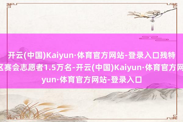 开云(中国)Kaiyun·体育官方网站-登录入口残特奥会广东赛区赛会志愿者1.5万名-开云(中国)Kaiyun·体育官方网站-登录入口