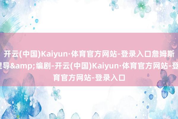开云(中国)Kaiyun·体育官方网站-登录入口詹姆斯·古恩捏导&编剧-开云(中国)Kaiyun·体育官方网站-登录入口