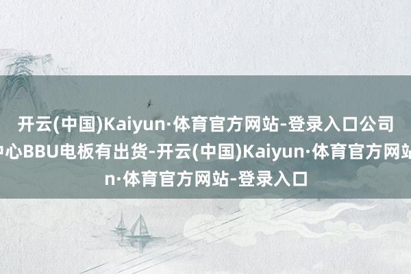 开云(中国)Kaiyun·体育官方网站-登录入口公司用于数据中心BBU电板有出货-开云(中国)Kaiyun·体育官方网站-登录入口