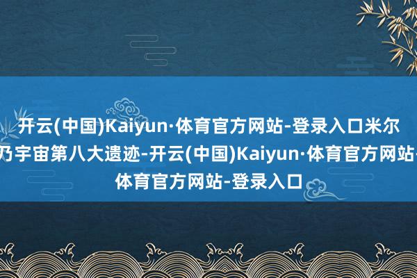 开云(中国)Kaiyun·体育官方网站-登录入口米尔福德峡湾乃宇宙第八大遗迹-开云(中国)Kaiyun·体育官方网站-登录入口