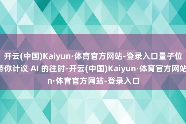 开云(中国)Kaiyun·体育官方网站-登录入口量子位总编李根带你计议 AI 的往时-开云(中国)Kaiyun·体育官方网站-登录入口