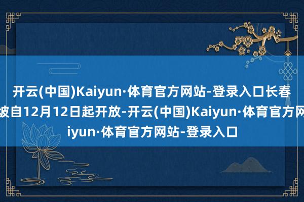 开云(中国)Kaiyun·体育官方网站-登录入口长春—运城—吉隆坡自12月12日起开放-开云(中国)Kaiyun·体育官方网站-登录入口