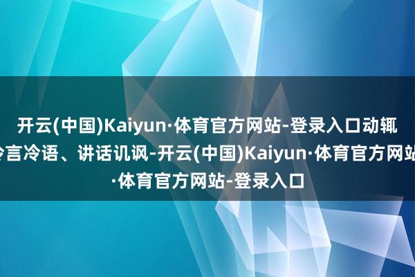 开云(中国)Kaiyun·体育官方网站-登录入口动辄对姐妹俩冷言冷语、讲话讥讽-开云(中国)Kaiyun·体育官方网站-登录入口