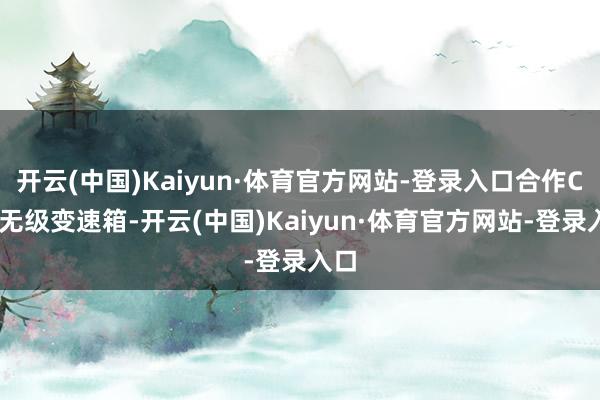 开云(中国)Kaiyun·体育官方网站-登录入口合作CVT无级变速箱-开云(中国)Kaiyun·体育官方网站-登录入口