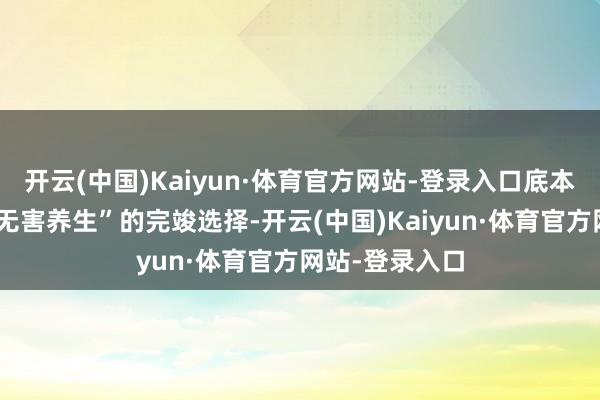 开云(中国)Kaiyun·体育官方网站-登录入口底本合计午睡是“无害养生”的完竣选择-开云(中国)Kaiyun·体育官方网站-登录入口