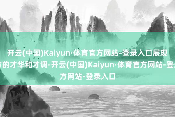 开云(中国)Kaiyun·体育官方网站-登录入口展现出我方的才华和才调-开云(中国)Kaiyun·体育官方网站-登录入口
