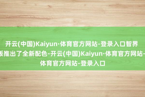 开云(中国)Kaiyun·体育官方网站-登录入口智界 R7 增程版推出了全新配色-开云(中国)Kaiyun·体育官方网站-登录入口