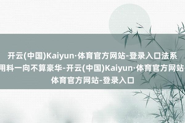开云(中国)Kaiyun·体育官方网站-登录入口法系车的内饰用料一向不算豪华-开云(中国)Kaiyun·体育官方网站-登录入口
