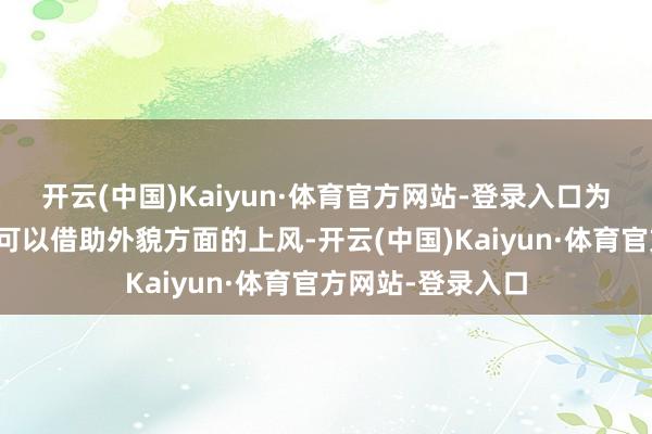 开云(中国)Kaiyun·体育官方网站-登录入口为什么其他明星都可以借助外貌方面的上风-开云(中国)Kaiyun·体育官方网站-登录入口