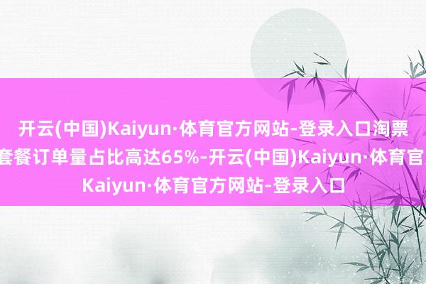 开云(中国)Kaiyun·体育官方网站-登录入口淘票票数据自人人庭套餐订单量占比高达65%-开云(中国)Kaiyun·体育官方网站-登录入口