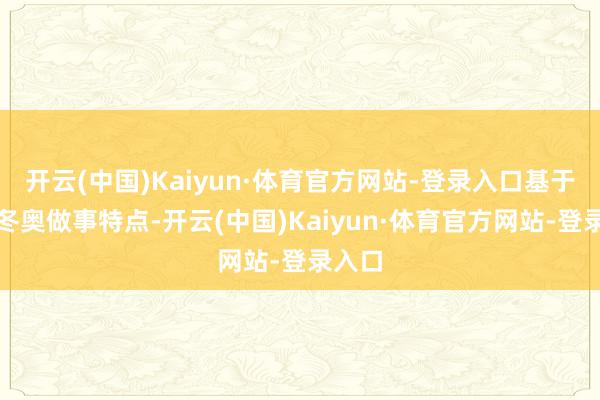开云(中国)Kaiyun·体育官方网站-登录入口基于原有冬奥做事特点-开云(中国)Kaiyun·体育官方网站-登录入口